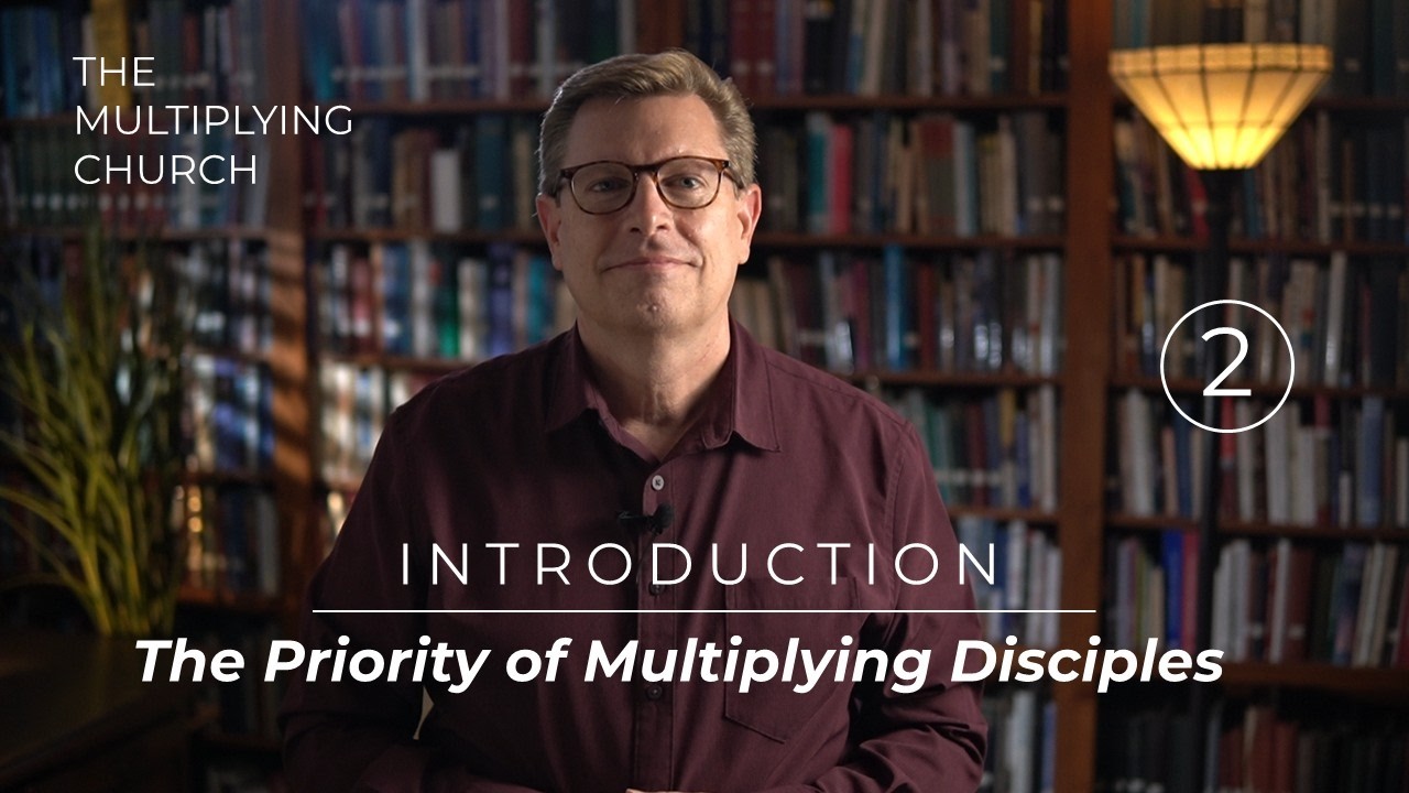 02 - Introduction: The Priority of Multiplying Disciples