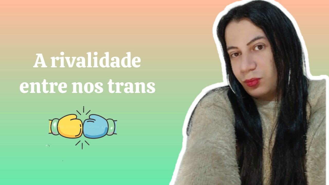 A RIVALIDADES DAS TRANS FEITAS E AS TRANS NO INICIO DA TRANSIÇÃO