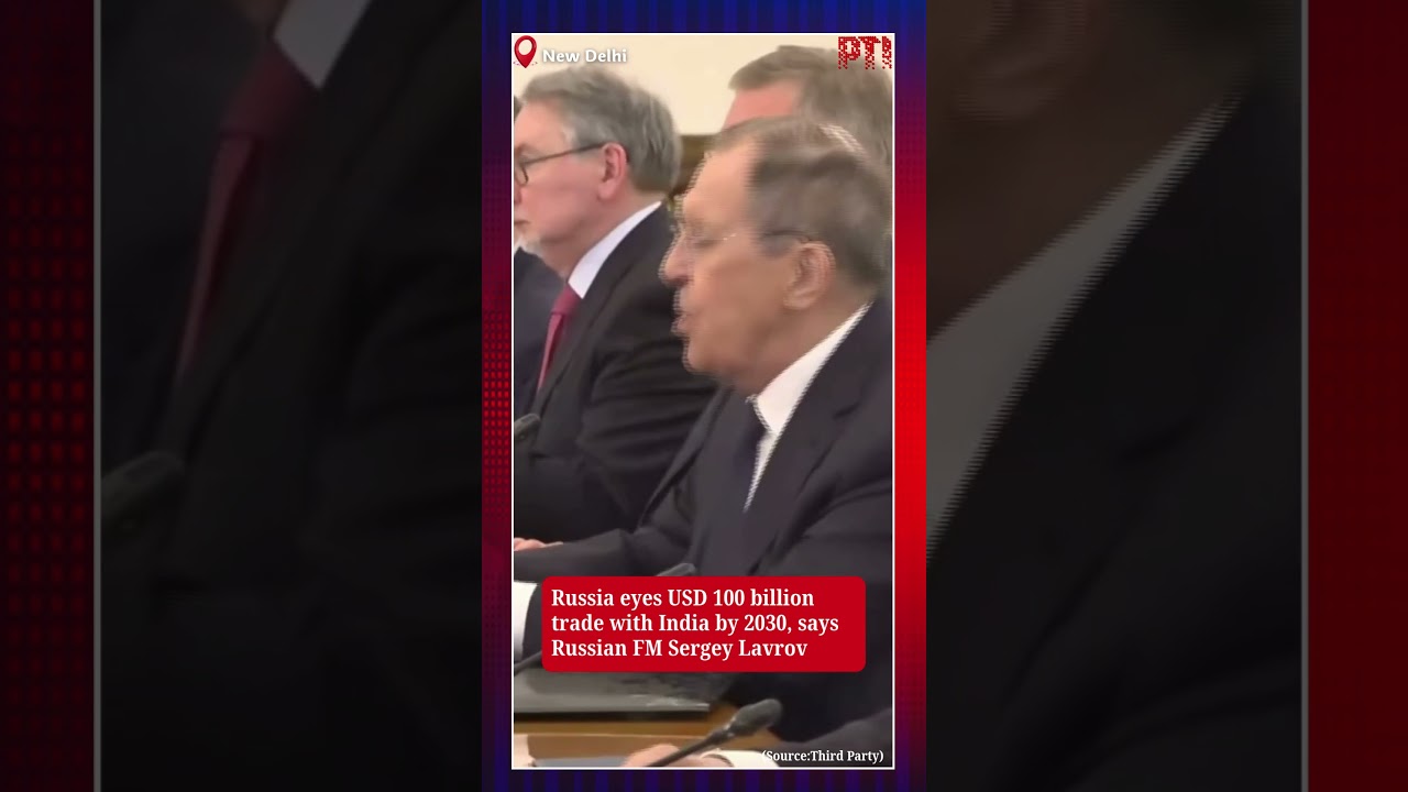 Russia eyes USD 100 billion trade with India by 2030, says Russian FM Sergey Lavrov