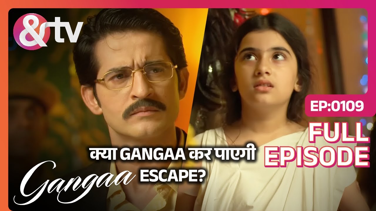 क्या Gangaa कर पाएगी Escape? | Gangaa Full Ep 109 | @And TV