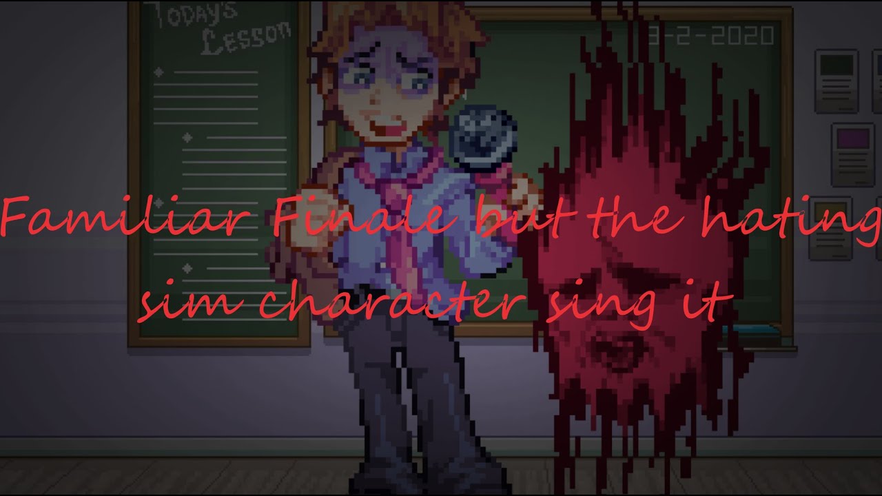 Familiar Finale but the hating sim character's sing it