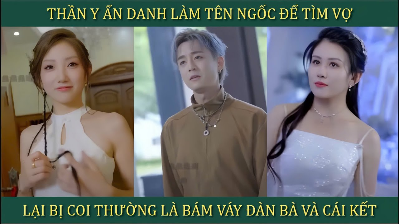 Thần y ẩn danh làm tên ngốc để tìm vợ, lại bị coi thường là bám váy đàn bà và cái kết