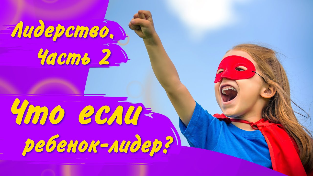 Принимать и слышать: как воспитать лидера, но не давя обязанностью/ Ребёнок лидер/ Психология детей