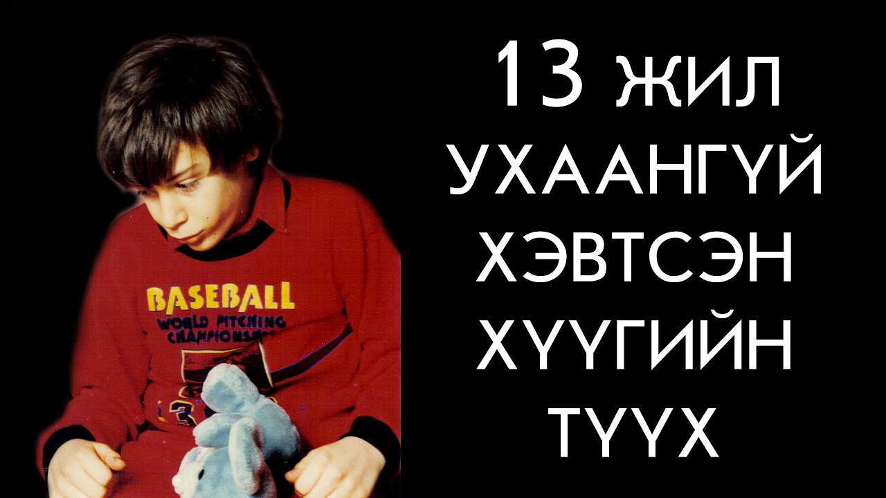 13 ЖИЛ УХААНГҮЙ БАЙСАН ГЭЖ БОДСОН Ч../Болсон явдал