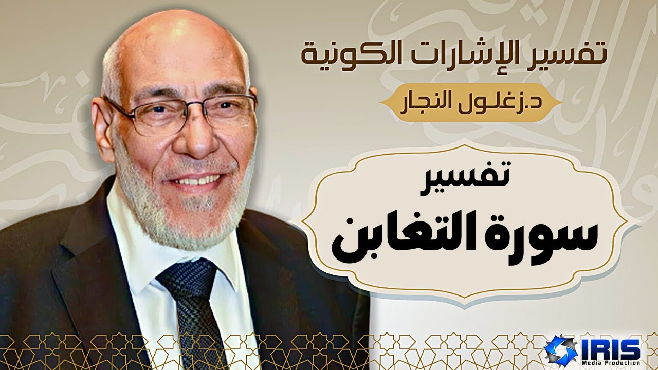 سورة التغابن - تفسير الإشارات الكونية | د. زغلول النجار.