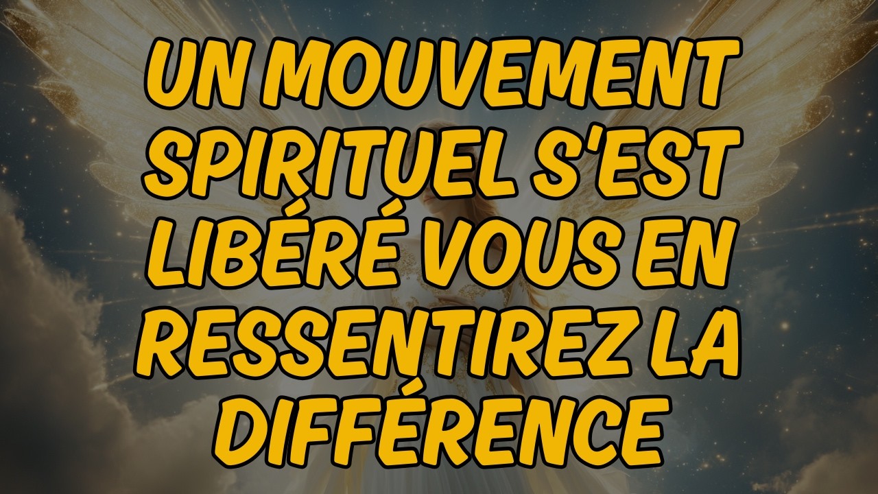 🌟 UN MOUVEMENT SPIRITUEL S'EST LIB&Eacute;R&Eacute; &mdash; VOUS EN RESSENTIREZ LA DIFF&Eacute;RENCE | Message des Anges