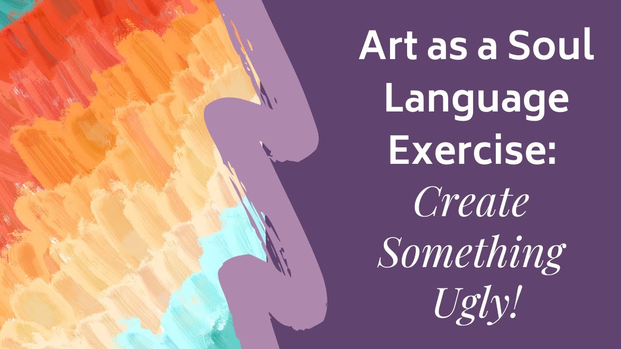 Art as a Soul Language Exercise: Create Something Ugly!