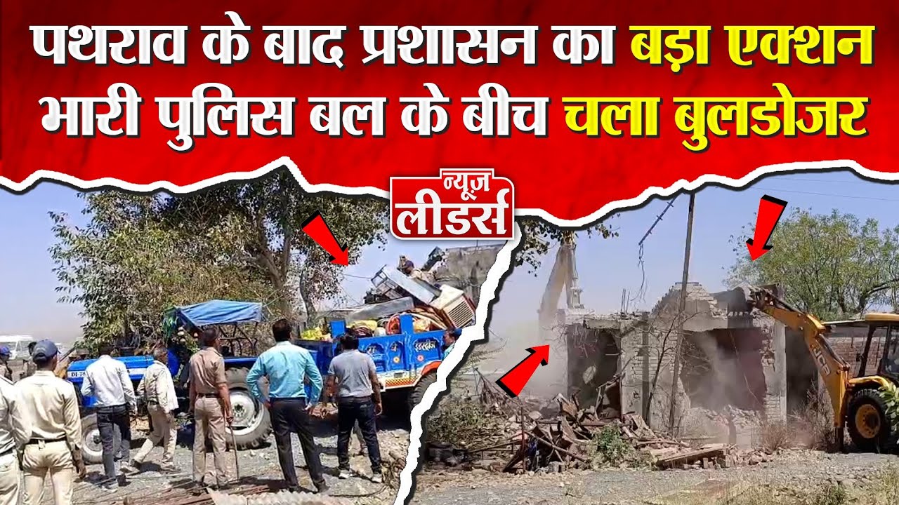 Newsleaders पथराव के बाद प्रशासन का एक्शन, सिरसोंदिया में भारी पुलिस बल के बीच चला बुलडोजर,तोड़े घर