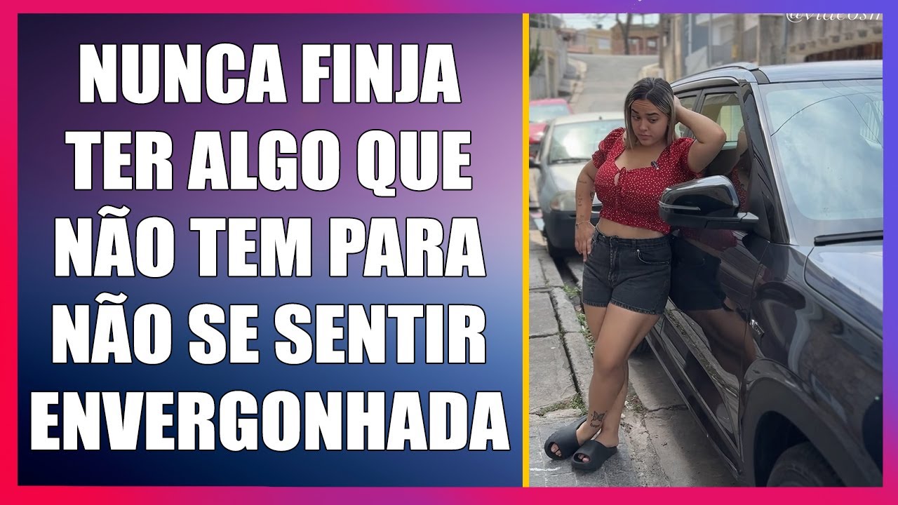 Nunca finja ter algo que não tem para não se sentir envergonhada.