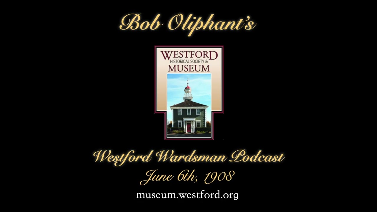 Bob Oliphant's Westford Wardsman Audio Podcast, Episode 23 (June 6, 1908)