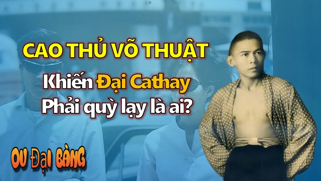 Cao thủ võ thuật duy nhất khiến Đại Cathay phải quỳ lạy là ai?