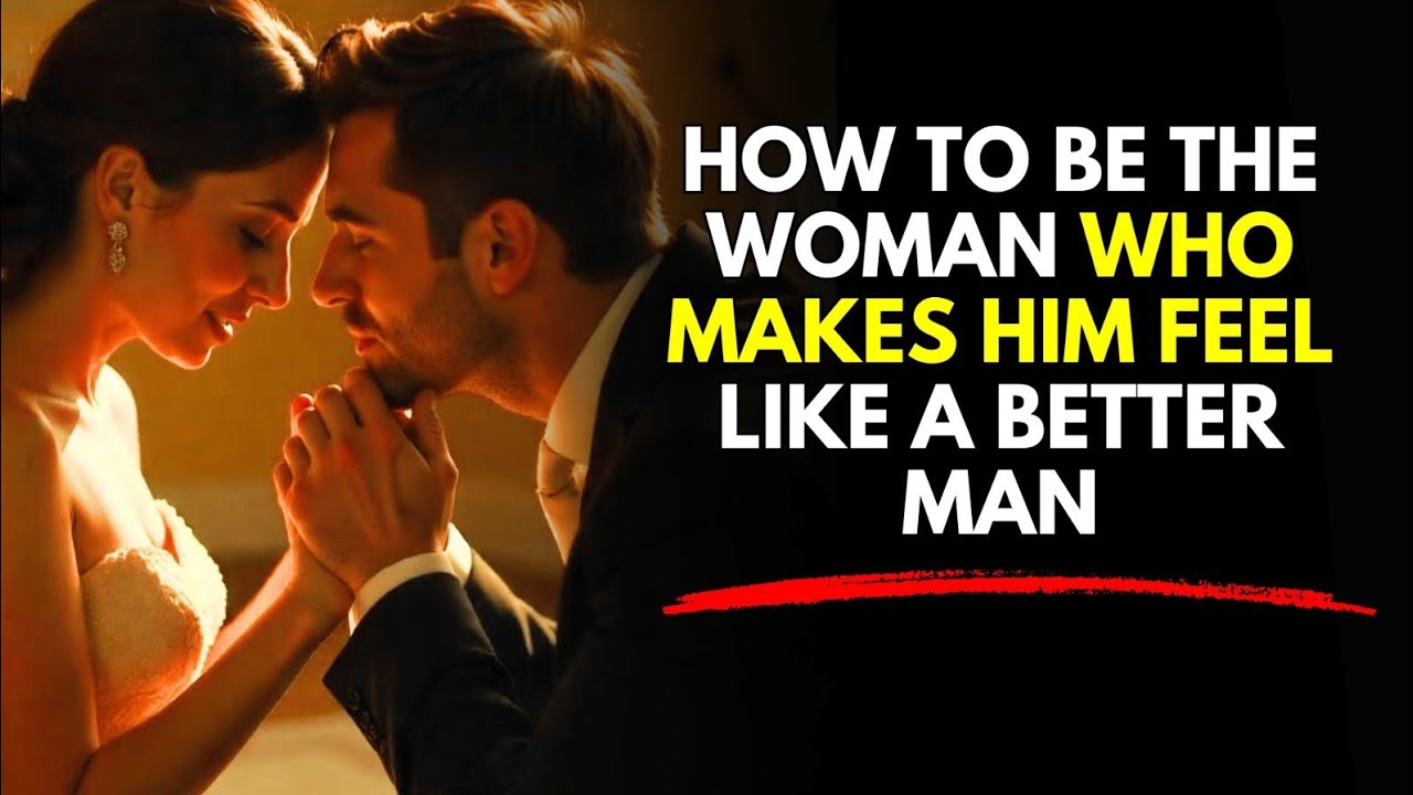 How to Be the Woman Who Makes Him Feel Like a Better Man