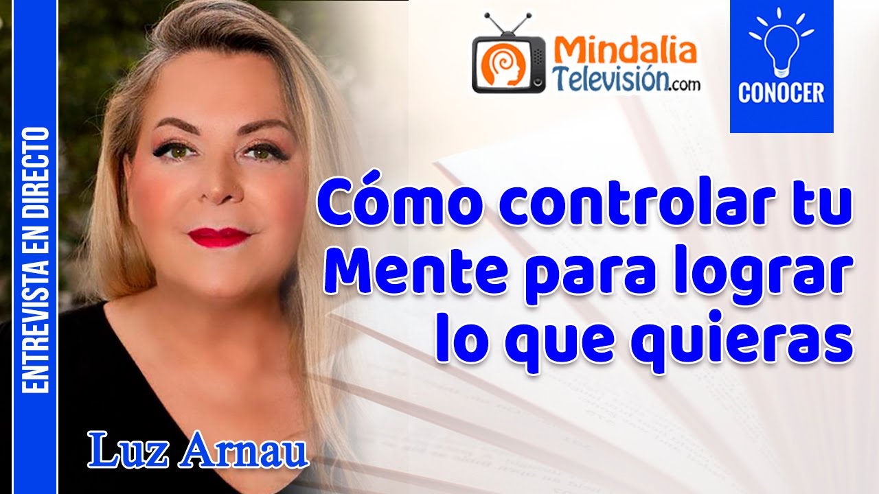 Cómo controlar tu Mente para lograr lo que quieras. Entrevista a Luz Arnau