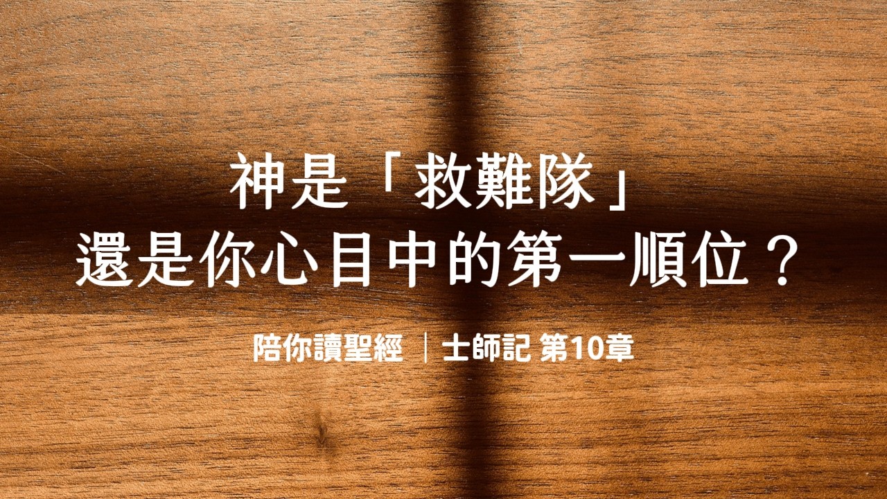 神是「救難隊」，還是你心目中的第一順位？《士師記10》｜陪你讀聖經3