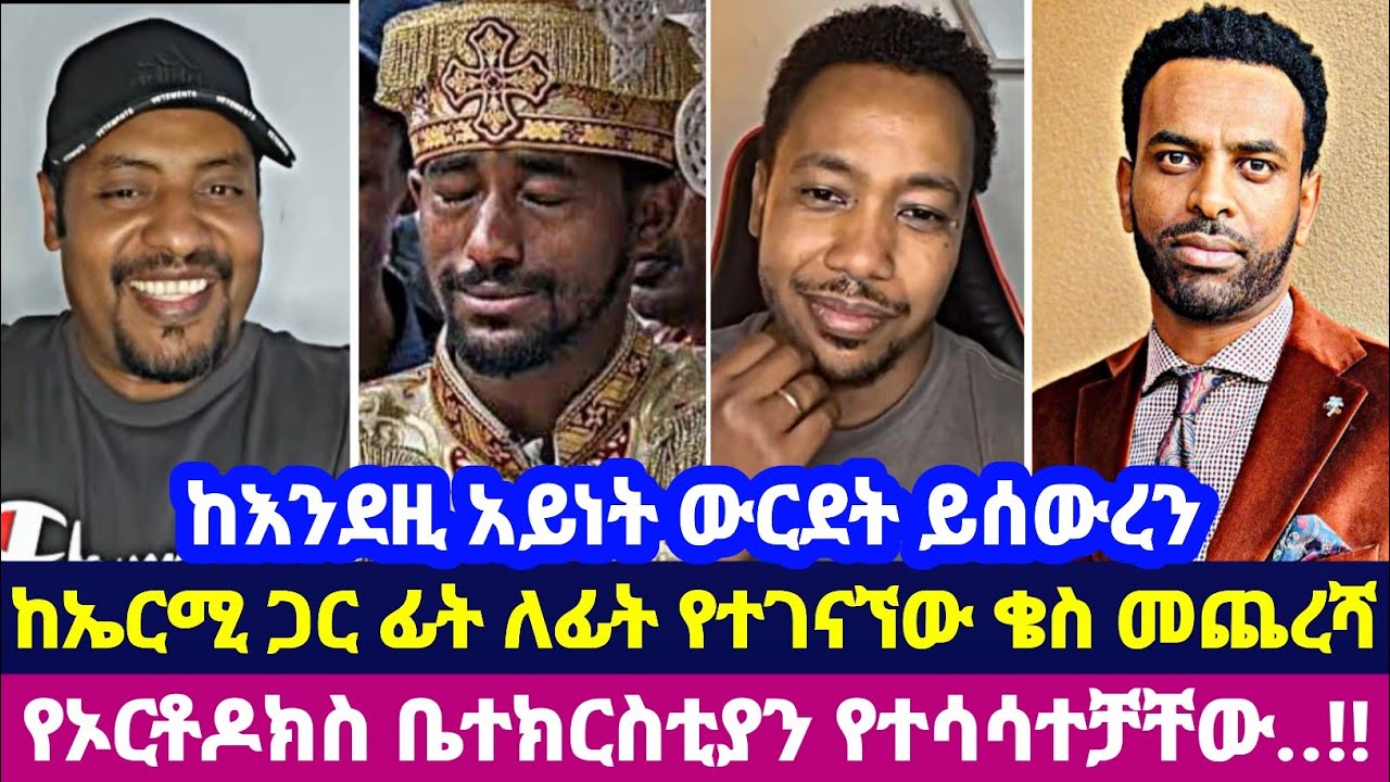 ከእንደዚ አይነት ውርደት ይሰውረን ከኤርሚ ጋር ፊት ለፊት የተገናኘው ቄስ መጨረሻ የኦርቶዶክስ ቤተክርስቲያን የተሳሳተቻቸው..!!