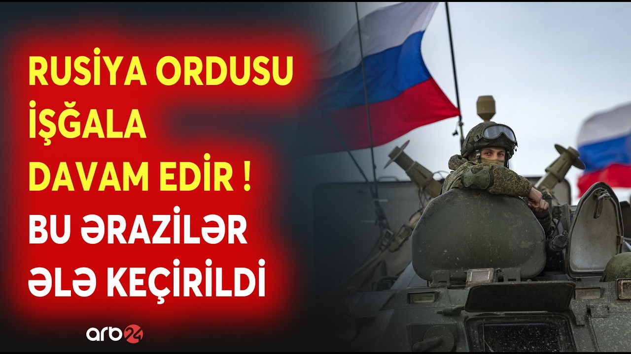 Rusiya ordusu işğala davam edir: Ukraynanın bu əraziləri ƏLƏ KEÇİRİLDİ - DETALLAR