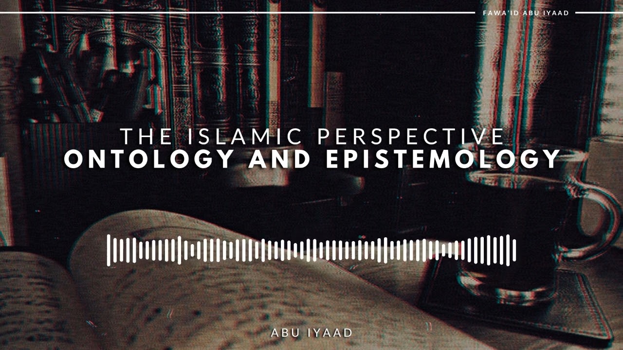 Ontology and Epistemology: The Islamic Perspective | Abu Iyaad