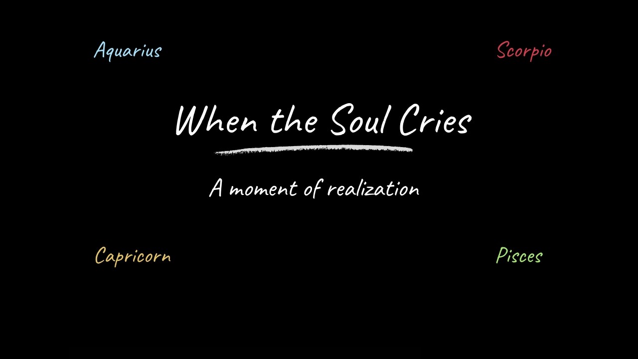 When the Soul Cries - Aquarius, Scorpio, Pisces, Capricorn
