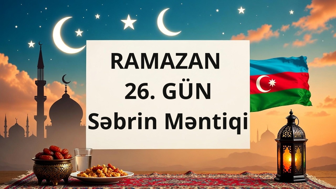RAMAZAN 26. GÜN: Səbrin Məntiqi – Yorğunluqdan Zəfərə Gedən Yol