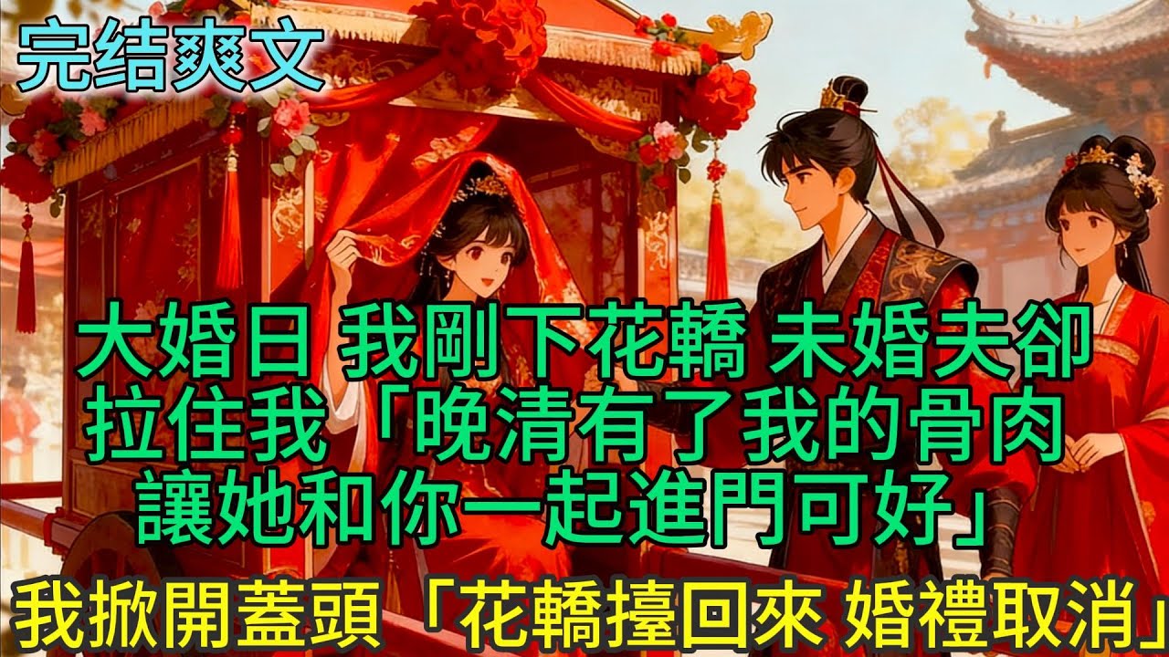 大婚日 我剛下花轎 未婚夫卻拉住我「晚清有了我的骨肉 讓她和你一起進門可好」我笑了 一把掀開蓋頭「花轎擡回來 婚禮取消」#古言 #小説 #古風 #愛情 #情感故事 #爽文 #完結
