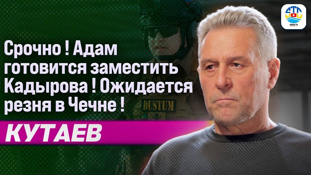 Руслан Кутаев. СРОЧНО! АДАМ ГОТОВИТСЯ ЗАМЕСТИТЬ КАДЫРОВА. ОЖИДАЕТСЯ РЕЗНЯ В ЧЕЧНЕ