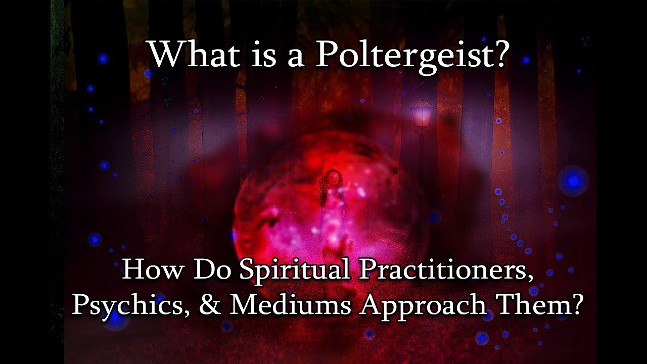 What is a Poltergeist & How Do Spiritual Practitioners, Psychics, & Mediums Approach Them?