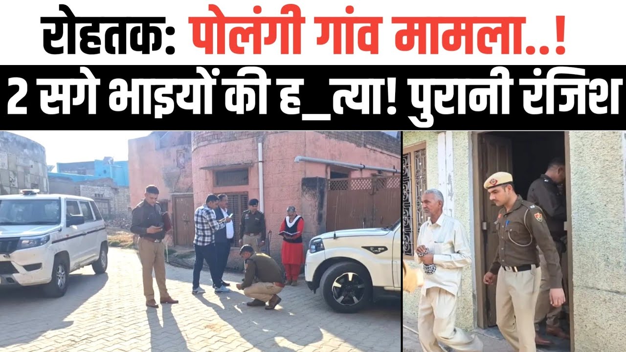 रोहतक: पोलंगी गांव मामला। 6 भाइयों में से जिंदा बचा एक। पहुंची पुलिस।