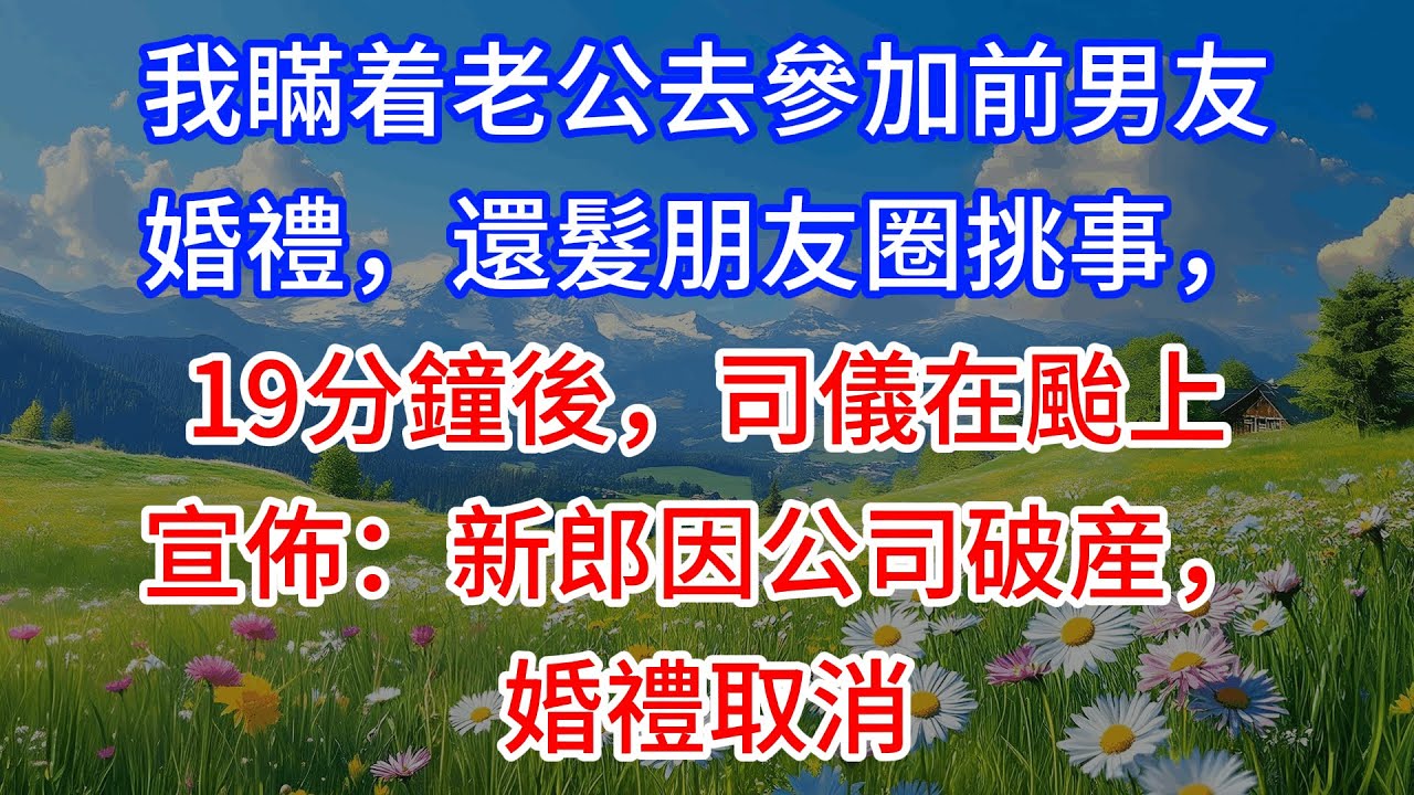【完結】我瞞着老公去參加前男友婚禮，還髮朋友圈挑事，19分鐘後，司儀在颱上宣佈：新郎因公司破産，婚禮取消