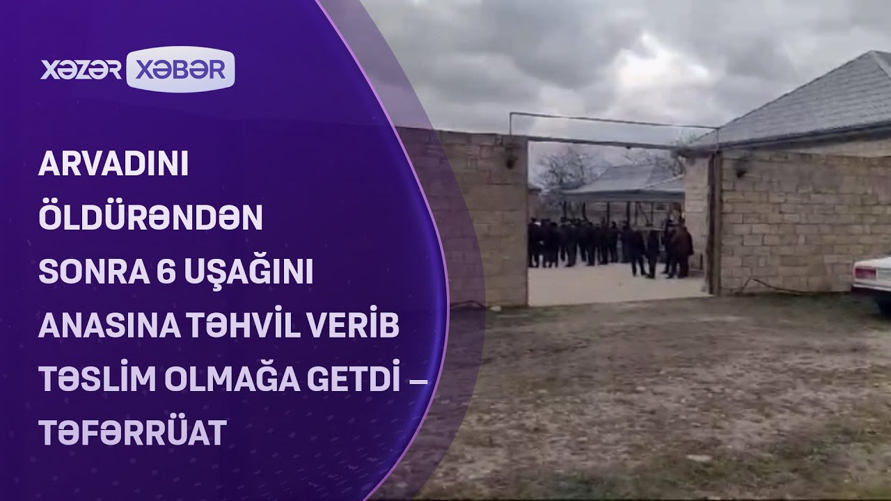 Arvadını öldürəndən sonra 6 uşağını anasına təhvil verib təslim olmağa getdi - TƏFƏRRÜAT