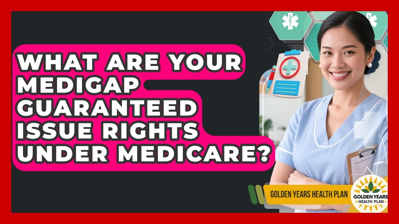 What Are Your Medigap Guaranteed Issue Rights Under Medicare? - Golden Years Health Plan