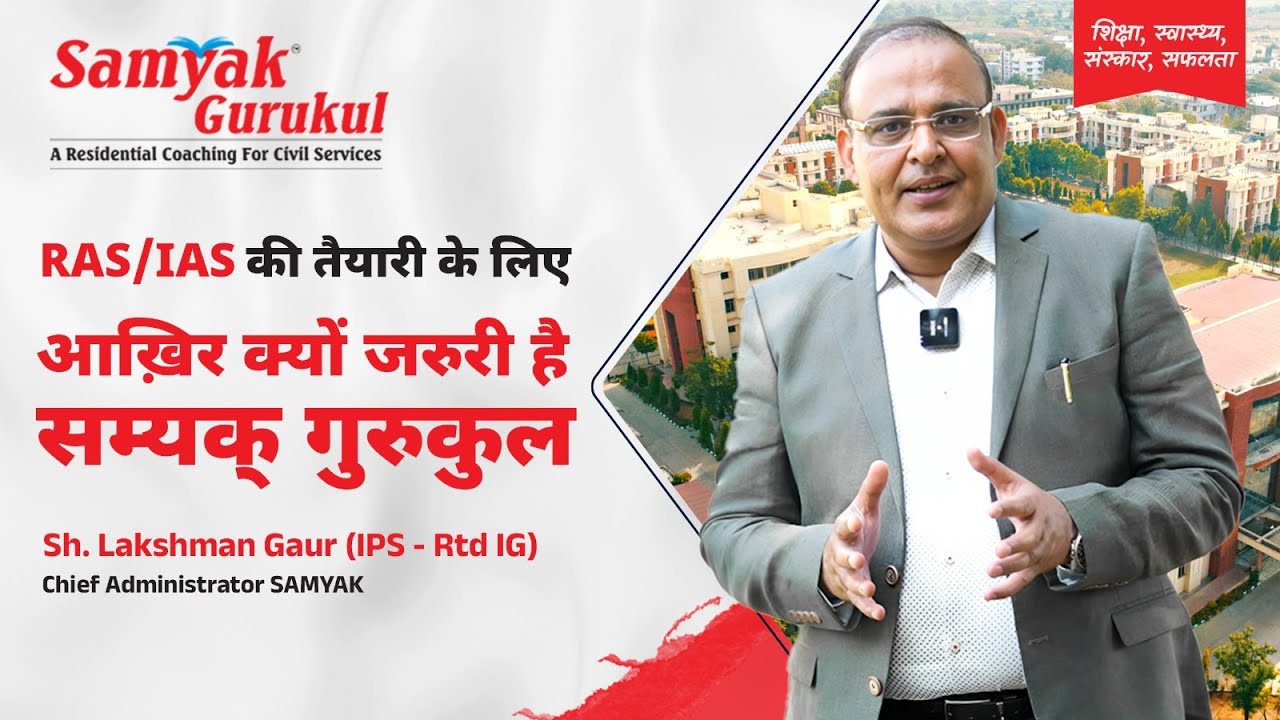 RAS & IAS की तैयारी के लिए आखिर क्यों जरुरी है, सम्यक् गुरुकुल - Sh. Lakshman Gaur (IPS - Rtd IG)