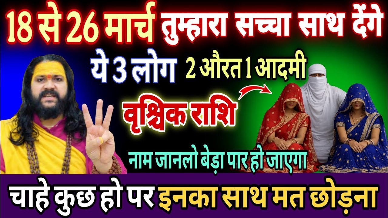 वृश्चिक राशि, 18,19,20 मार्च, तुम्हारी किस्मत चमकाने आ रहे हैं ये 3 लोग 