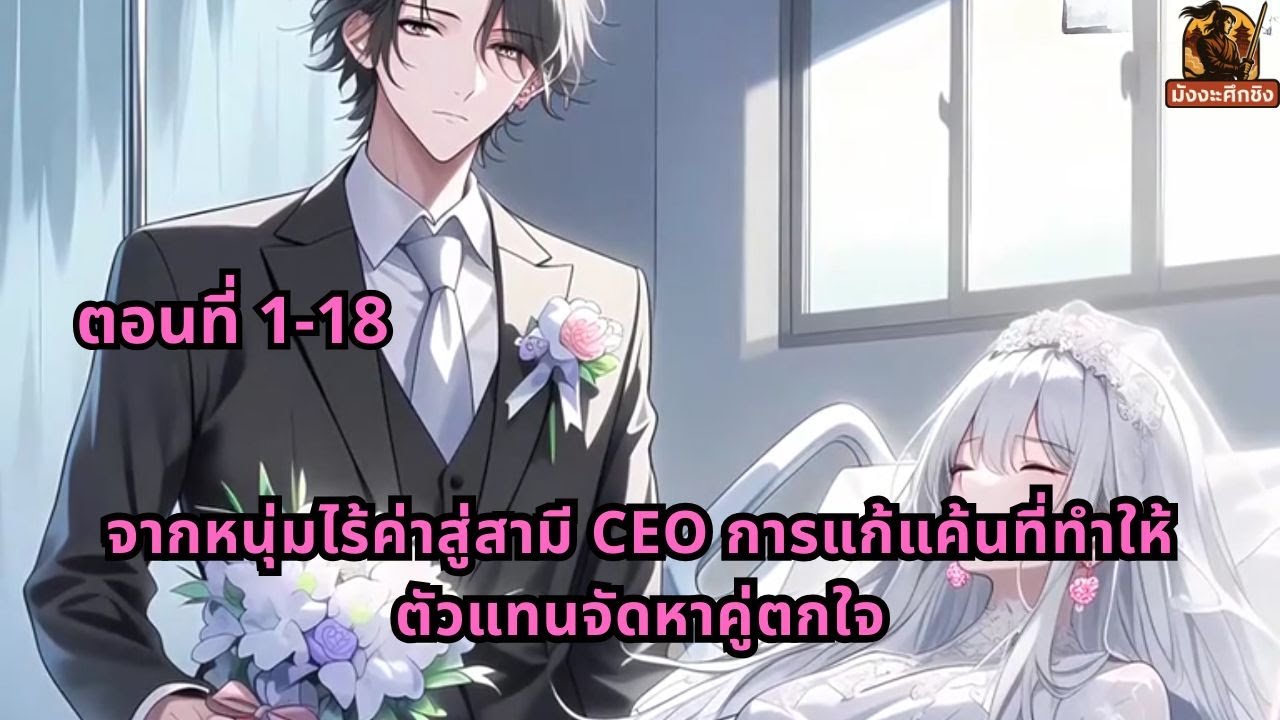 ตอนที่ 1-18 | จากหนุ่มไร้ค่าสู่สามี CEO การแก้แค้นที่ทำให้ตัวแทนจัดหาคู่ตกใจ