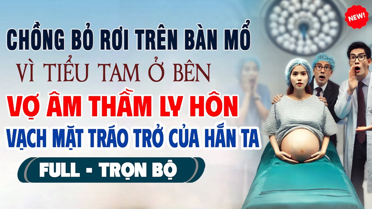 Truyện Ngôn Tình Mới: TẮC ỐI CHỒNG BỎ RƠI TRÊN BÀN MỔ VÌ TIỂU TAM Vợ Ly Hôn Vạch Mặt Tráo Trở Hắn Ta
