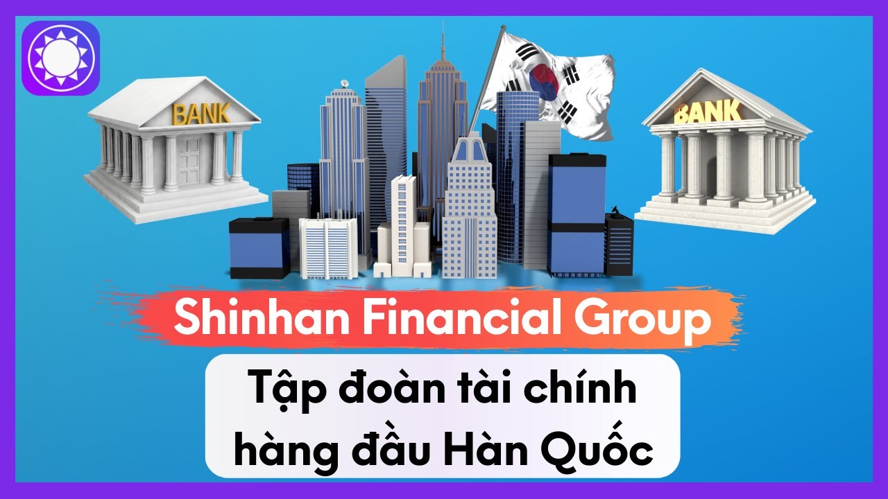 Shinhan Financial Group - Tập Đoàn Tài Chính Hàng Đầu Hàn Quốc