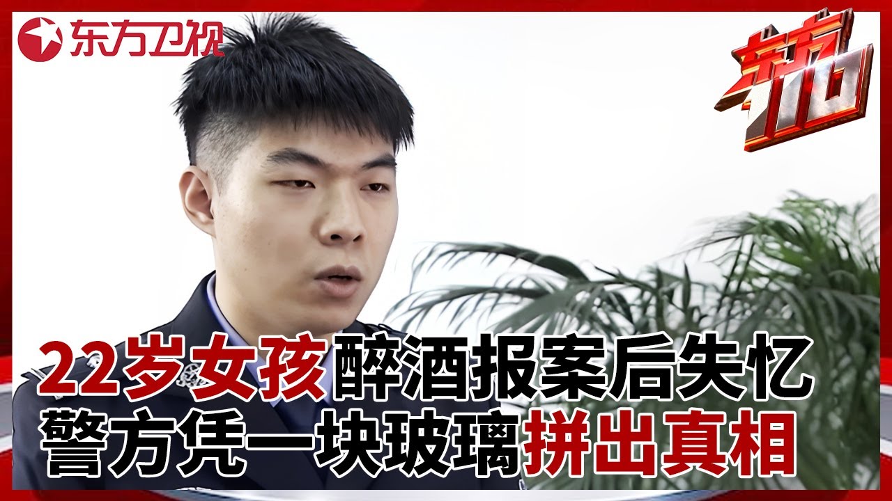 22岁女孩醉酒报案后失忆, 警方仅凭一块玻璃拼出真相 #东方110 FULL
