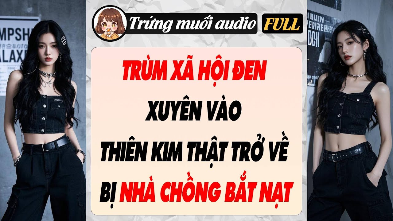 Full audio | TRÙM XÃ HỘI ĐEN XUYÊN VÀO THIÊN KIM THẬT TRỞ VỀ BỊ NHÀ CHỒNG BẮT NẠT | Trứng Muối Audio
