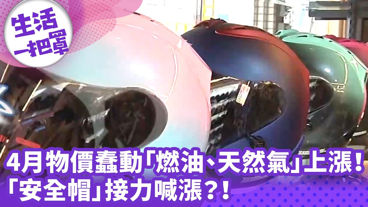 《生活一把罩》4月物價蠢動「燃油、天然氣」上漲！ 「安全帽」接力喊漲？！