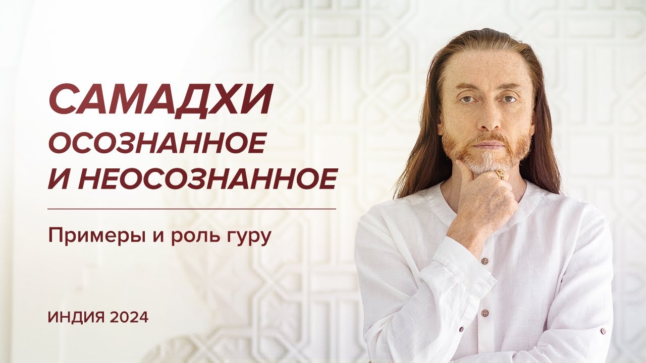 САМАДХИ: осознанное и неосознанное. Примеры и роль гуру / Индия, 2024