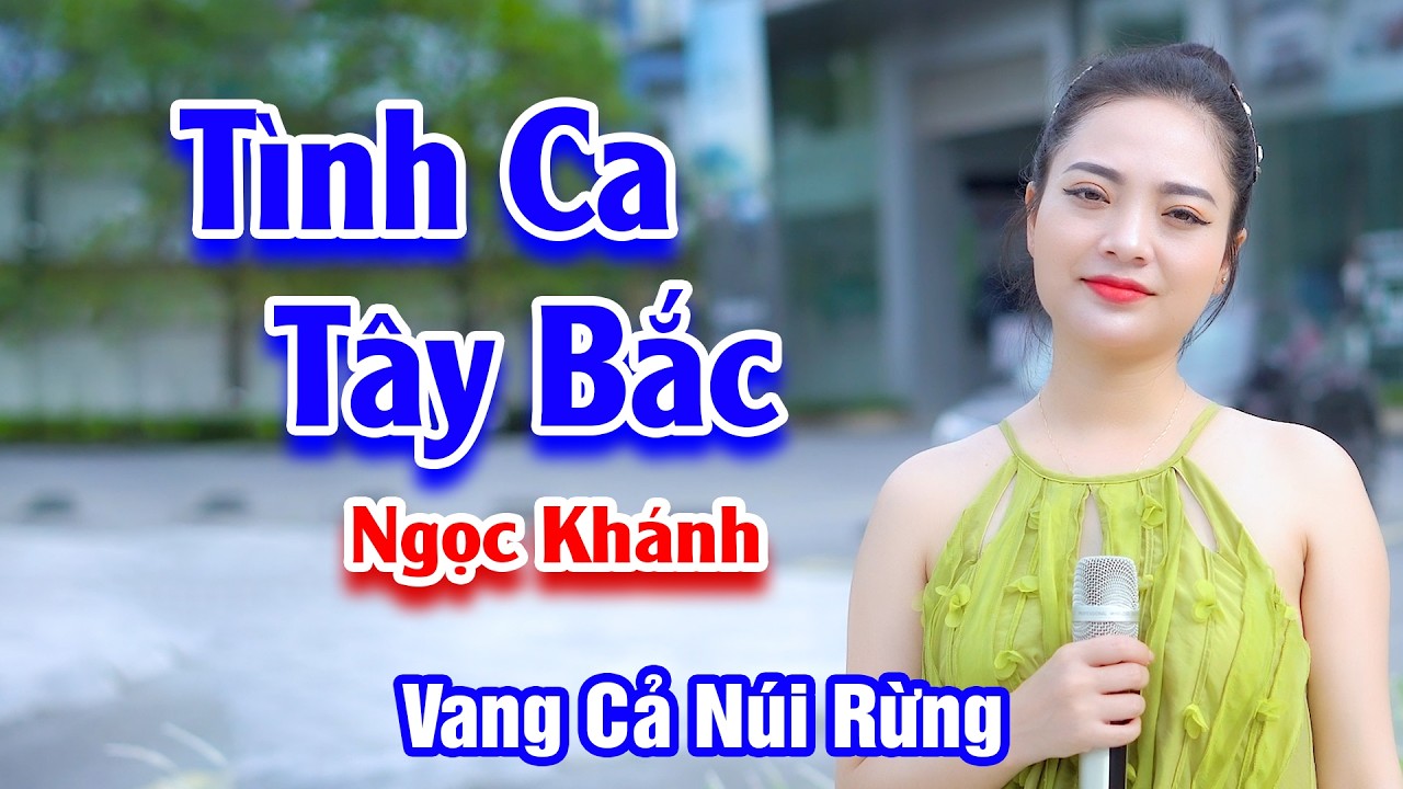 Tình Ca Tây Bắc - Giọng Hát Như Chim Sơn Ca Vang Khắp Núi Rừng Tây Bắc  Ngọc Khánh