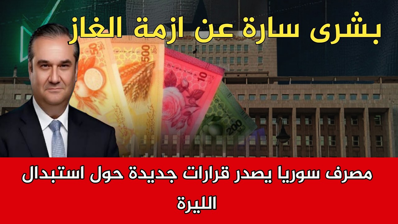 مصرف سوريا يصدر قرارات جديدة حول استبدال الليرة وبشرى سارة عن ازمة الغاز