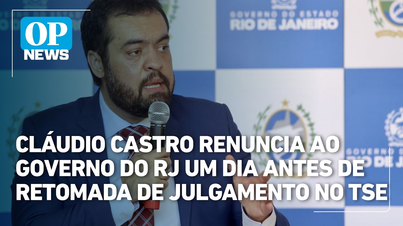 Cl&aacute;udio Castro renuncia ao governo do RJ um dia antes de retomada de julgamento no TSE | OP NEWS