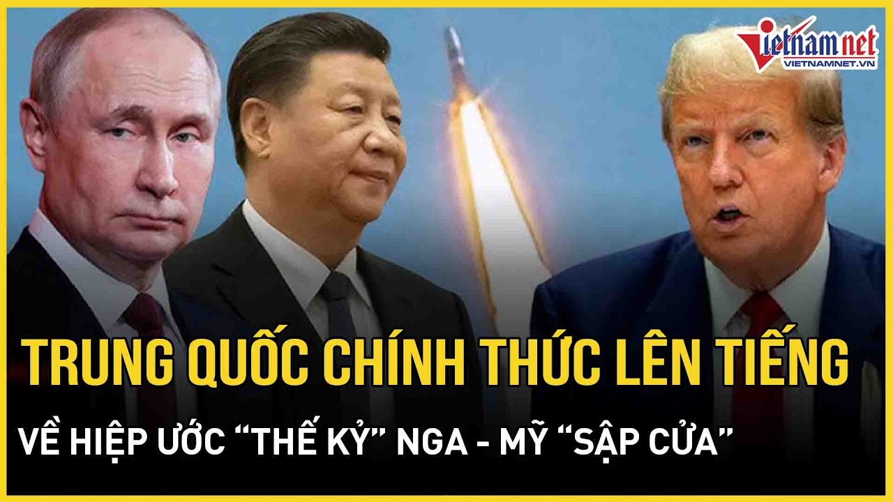 Nóng: Trung Quốc chính thức lên tiếng về việc Hiệp ước “thế kỷ” Nga - Mỹ chính thức “sập cửa”