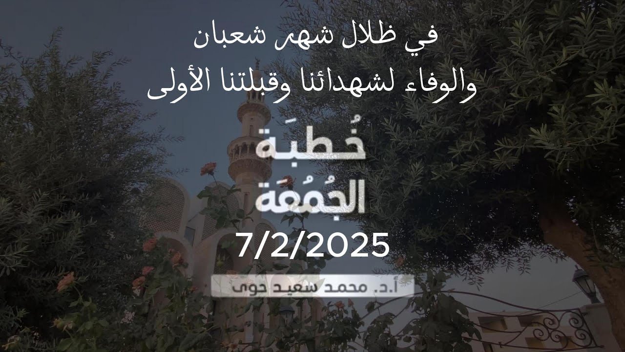 في ظلال شهر شعبان والوفاء لشهدائنا وقبلتنا الأولى - د.محمد سعيد حوى || خطبة الجمعة 7/ 2/ 2025م