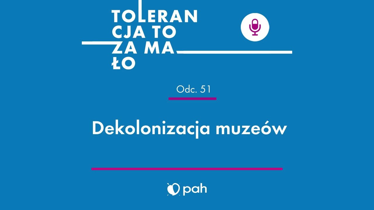 51. Dekolonizacja muzeów//Podkast PAH: „Tolerancja to za mało”