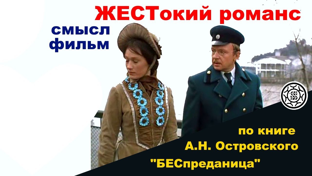 Жестокий романс СМЫСЛ фильма по книге  Бесприданница А Н Островский школьной литературы