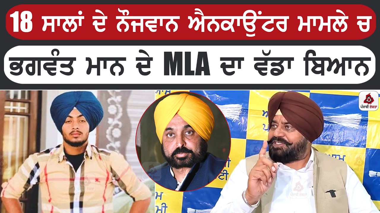 18 ਸਾਲਾਂ ਦੇ ਨੌਜਵਾਨ ਐਨਕਾਉਂਟਰ ਦਾ ਮਾਮਲੇ ਚ ਭਗਵੰਤ ਮਾਨ ਦੇ MLA ਦਾ ਵੱਡਾ ਬਿਆਨ