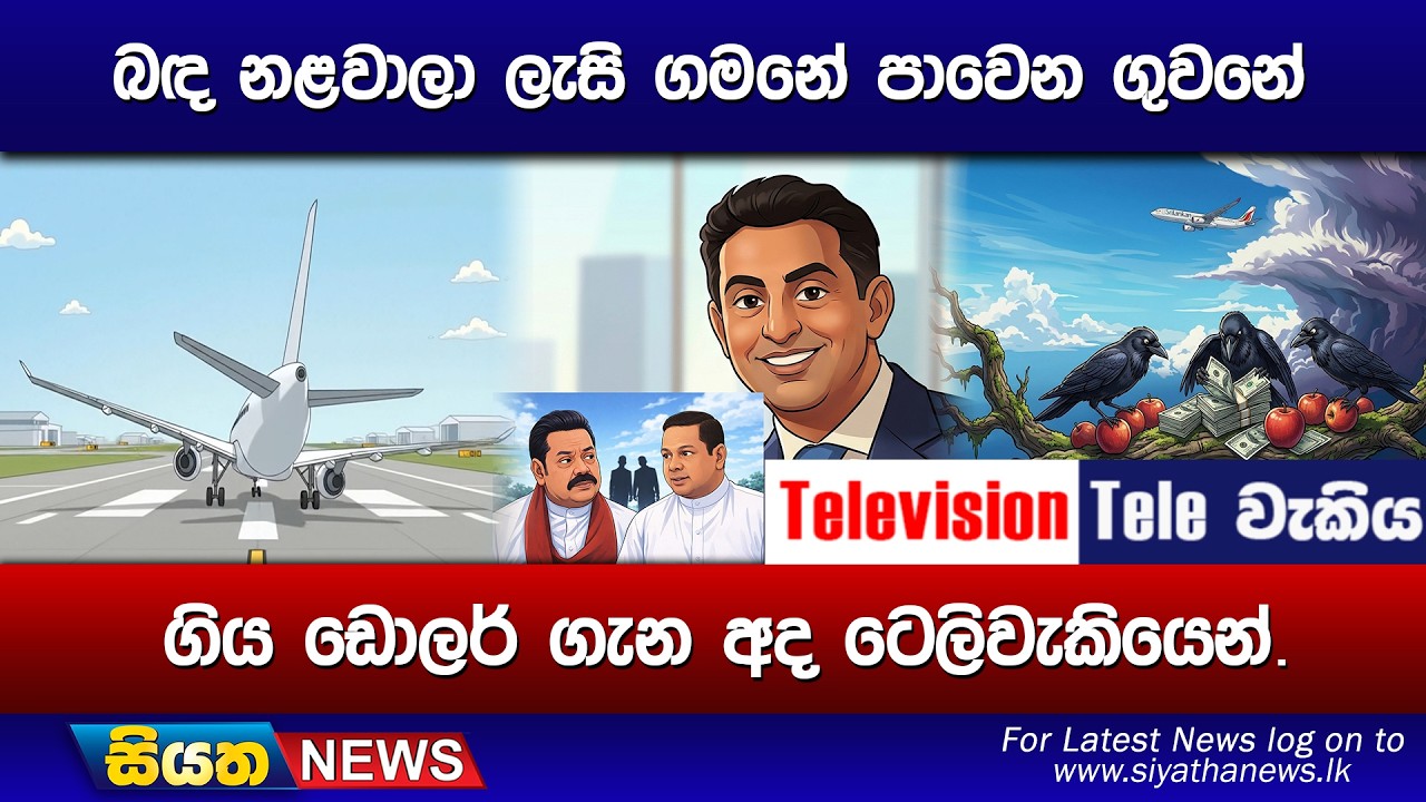 බඳ නළවාලා ලැසි ගමනේ පාවෙන ගුවනේ, ගිය ඩොලර් ගැන අද ටෙලිවැකියෙන්.