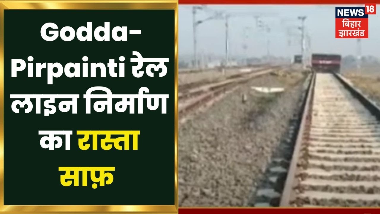 Godda-Pirpainti Rail Line निर्माण को स्विकृति मिलने पर लोगों में ख़ुशी की लहर। Hindi News