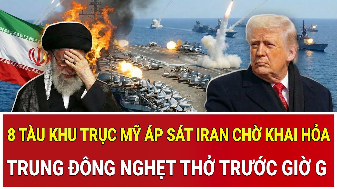 Tâm điểm thế giới 2/2: 8 tàu khu trục Mỹ áp sát Iran chờ khai hỏa, Trung Đông nghẹt thở trước giờ G